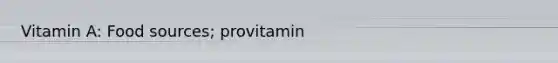 Vitamin A: Food sources; provitamin