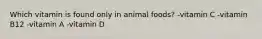 Which vitamin is found only in animal foods? -vitamin C -vitamin B12 -vitamin A -vitamin D