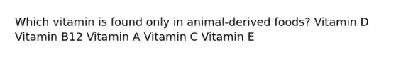 Which vitamin is found only in animal-derived foods? Vitamin D Vitamin B12 Vitamin A Vitamin C Vitamin E