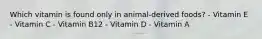 Which vitamin is found only in animal-derived foods? - Vitamin E - Vitamin C - Vitamin B12 - Vitamin D - Vitamin A