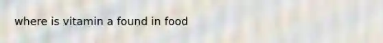 where is vitamin a found in food