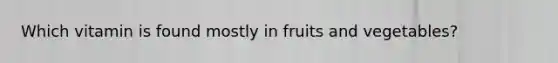 Which vitamin is found mostly in fruits and vegetables?
