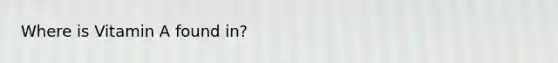 Where is Vitamin A found in?