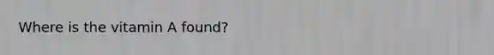 Where is the vitamin A found?