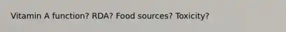 Vitamin A function? RDA? Food sources? Toxicity?