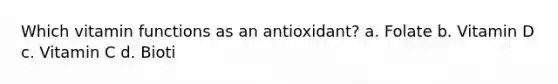 Which vitamin functions as an antioxidant? a. Folate b. Vitamin D c. Vitamin C d. Bioti