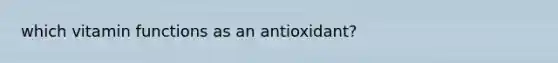 which vitamin functions as an antioxidant?