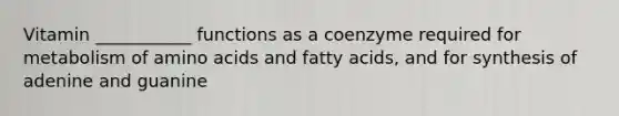 Vitamin ___________ functions as a coenzyme required for metabolism of amino acids and fatty acids, and for synthesis of adenine and guanine