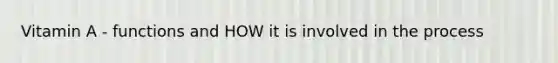 Vitamin A - functions and HOW it is involved in the process