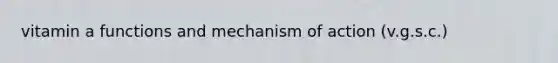 vitamin a functions and mechanism of action (v.g.s.c.)