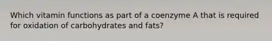 Which vitamin functions as part of a coenzyme A that is required for oxidation of carbohydrates and fats?