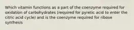 Which vitamin functions as a part of the coenzyme required for oxidation of carbohydrates (required for pyretic acid to enter the citric acid cycle) and is the coenzyme required for ribose synthesis