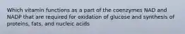 Which vitamin functions as a part of the coenzymes NAD and NADP that are required for oxidation of glucose and synthesis of proteins, fats, and nucleic acids