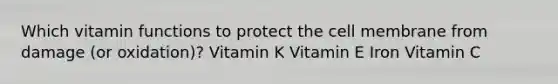 Which vitamin functions to protect the cell membrane from damage (or oxidation)? Vitamin K Vitamin E Iron Vitamin C