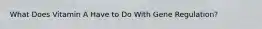 What Does Vitamin A Have to Do With Gene Regulation?