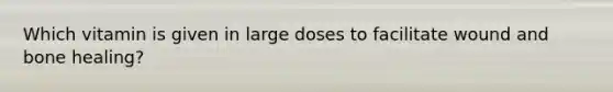 Which vitamin is given in large doses to facilitate wound and bone healing?