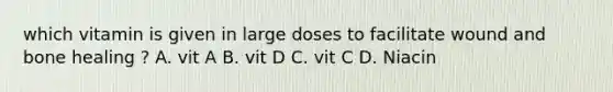 which vitamin is given in large doses to facilitate wound and bone healing ? A. vit A B. vit D C. vit C D. Niacin