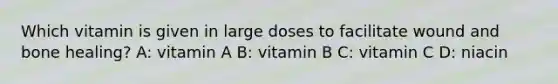 Which vitamin is given in large doses to facilitate wound and bone healing? A: vitamin A B: vitamin B C: vitamin C D: niacin