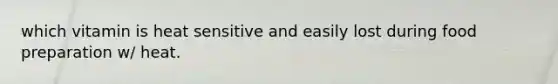 which vitamin is heat sensitive and easily lost during food preparation w/ heat.