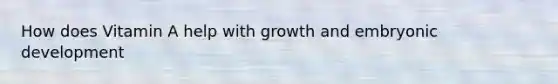 How does Vitamin A help with growth and embryonic development