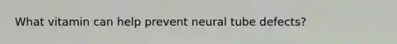 What vitamin can help prevent neural tube defects?