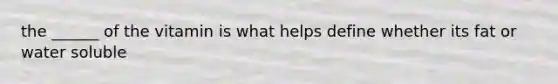 the ______ of the vitamin is what helps define whether its fat or water soluble
