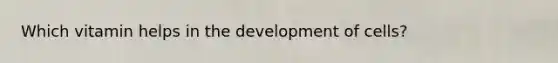 Which vitamin helps in the development of cells?