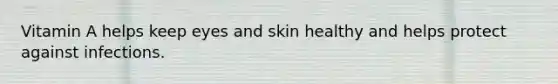 Vitamin A helps keep eyes and skin healthy and helps protect against infections.