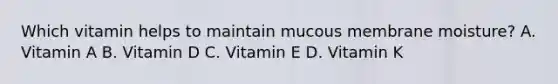 Which vitamin helps to maintain mucous membrane moisture? A. Vitamin A B. Vitamin D C. Vitamin E D. Vitamin K