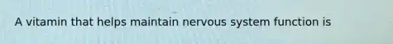 A vitamin that helps maintain nervous system function is