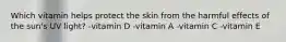 ​Which vitamin helps protect the skin from the harmful effects of the sun's UV light? ​-vitamin D ​-vitamin A ​-vitamin C ​-vitamin E