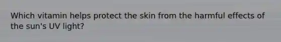 Which vitamin helps protect the skin from the harmful effects of the sun's UV light?