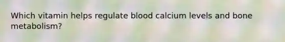 Which vitamin helps regulate blood calcium levels and bone metabolism?