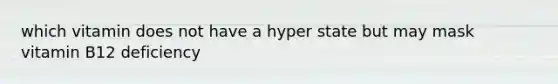 which vitamin does not have a hyper state but may mask vitamin B12 deficiency