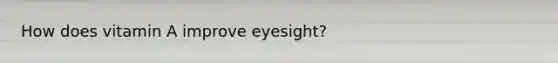 How does vitamin A improve eyesight?