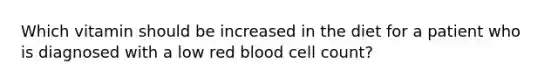 Which vitamin should be increased in the diet for a patient who is diagnosed with a low red blood cell count?