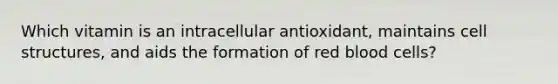 Which vitamin is an intracellular antioxidant, maintains cell structures, and aids the formation of red blood cells?