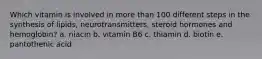 Which vitamin is involved in more than 100 different steps in the synthesis of lipids, neurotransmitters, steroid hormones and hemoglobin? a. niacin b. vitamin B6 c. thiamin d. biotin e. pantothenic acid