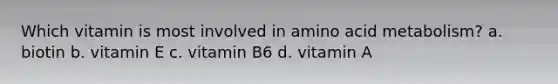 Which vitamin is most involved in amino acid metabolism? a. biotin b. vitamin E c. vitamin B6 d. vitamin A