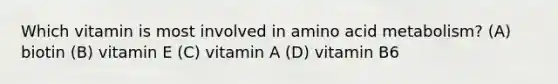 Which vitamin is most involved in amino acid metabolism? (A) biotin (B) vitamin E (C) vitamin A (D) vitamin B6