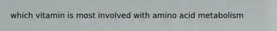 which vitamin is most involved with amino acid metabolism