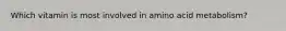 Which vitamin is most involved in amino acid metabolism?