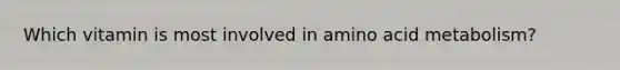 Which vitamin is most involved in amino acid metabolism?