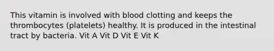 This vitamin is involved with blood clotting and keeps the thrombocytes (platelets) healthy. It is produced in the intestinal tract by bacteria​. Vit A Vit D Vit E Vit K