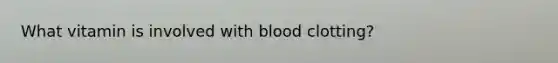 What vitamin is involved with blood clotting?