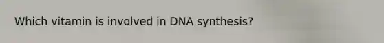 Which vitamin is involved in DNA synthesis?