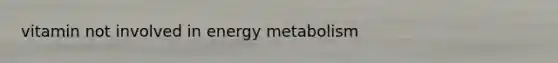 vitamin not involved in energy metabolism