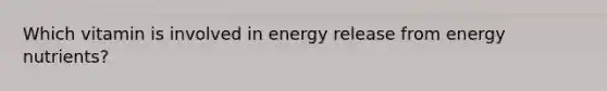 Which vitamin is involved in energy release from energy nutrients?