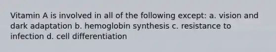 Vitamin A is involved in all of the following except: a. vision and dark adaptation b. hemoglobin synthesis c. resistance to infection d. cell differentiation