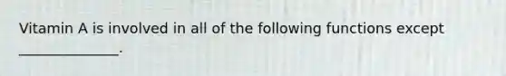 Vitamin A is involved in all of the following functions except ______________.